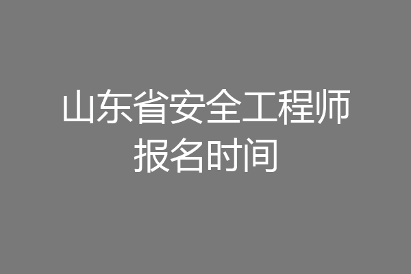 山东省安全工程师报名时间