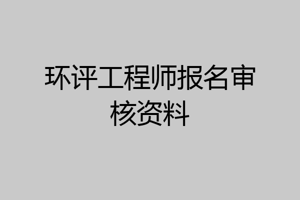 环评工程师报名审核资料