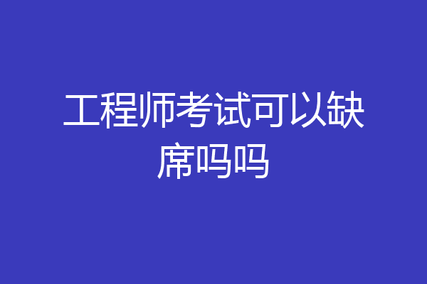 工程师考试可以缺席吗吗