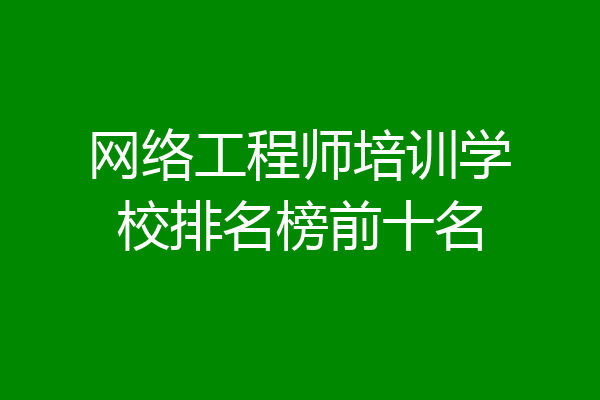 网络工程师培训学校排名榜前十名