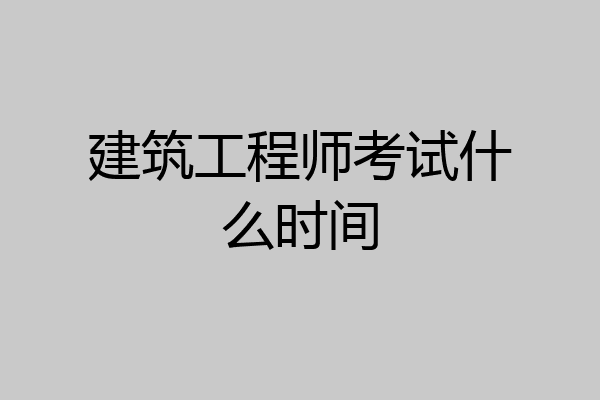 建筑工程师考试什么时间