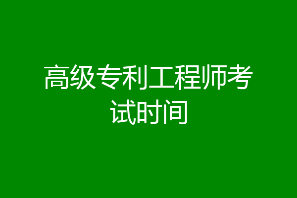 高级专利工程师考试时间