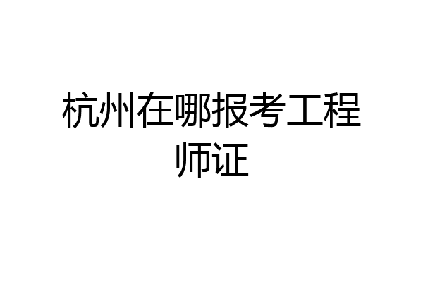 杭州在哪报考工程师证