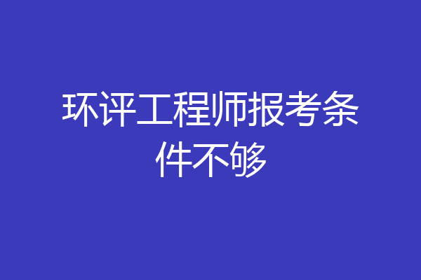 环评工程师报考条件不够