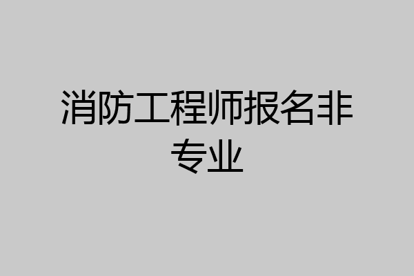 消防工程师报名非专业