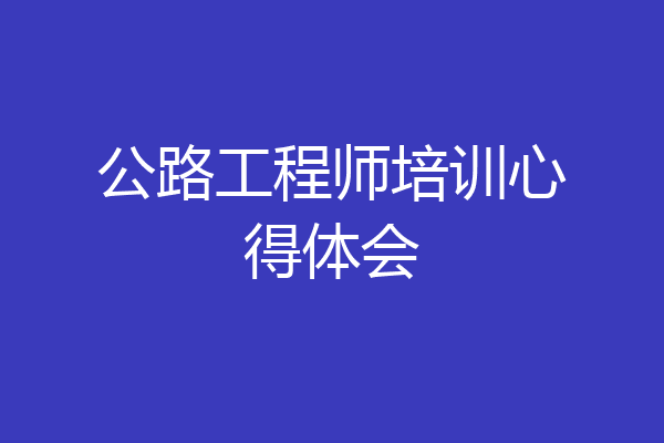 公路工程师培训心得体会