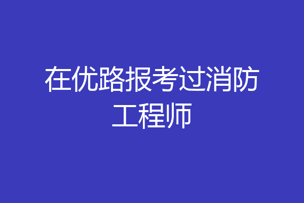 在优路报考过消防工程师