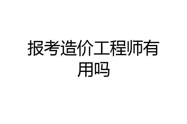 报考造价工程师有用吗