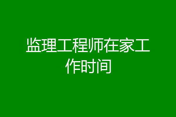 监理工程师在家工作时间