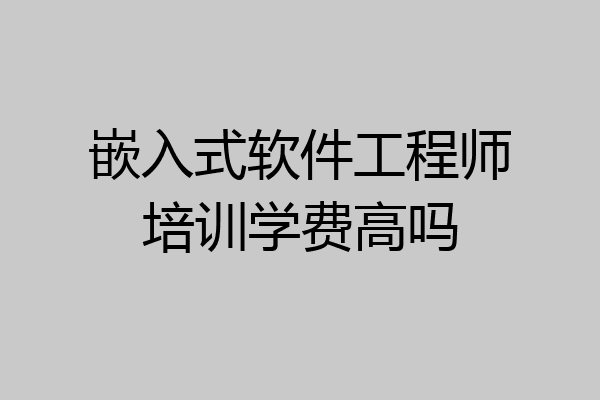 嵌入式软件工程师培训学费高吗