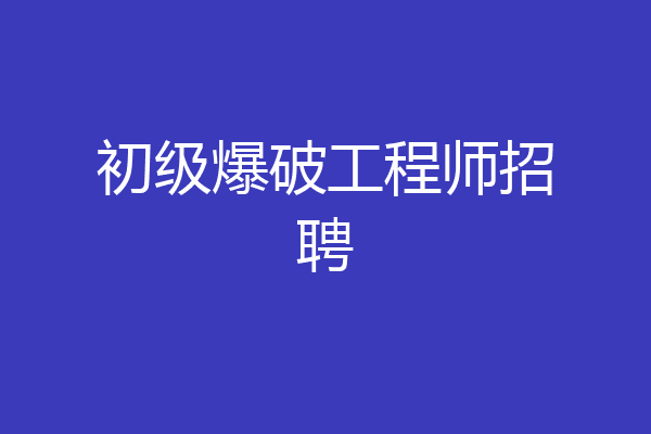 初级爆破工程师招聘
