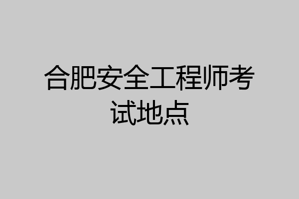 合肥安全工程师考试地点