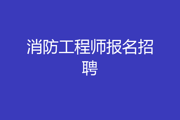 消防工程师报名招聘