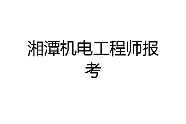 湘潭机电工程师报考