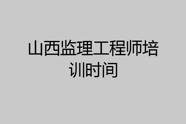 山西监理工程师培训时间
