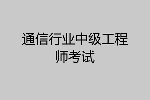通信行业中级工程师考试