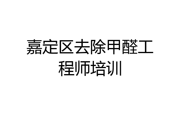 嘉定区去除甲醛工程师培训