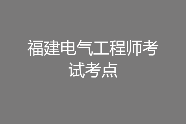 福建电气工程师考试考点