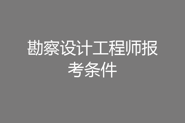 勘察设计工程师报考条件