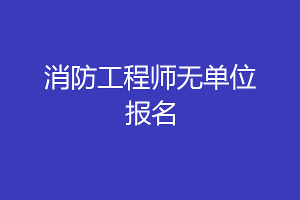 消防工程师无单位报名