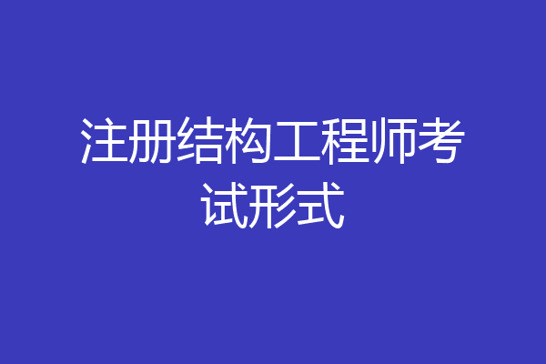 注册结构工程师考试形式
