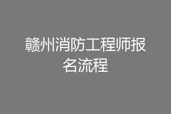 赣州消防工程师报名流程