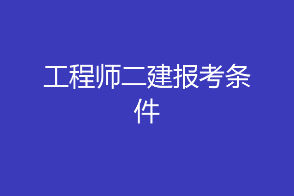 工程师二建报考条件