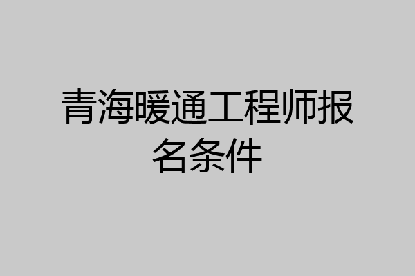 青海暖通工程师报名条件
