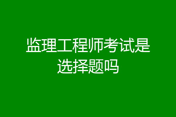 监理工程师考试是选择题吗
