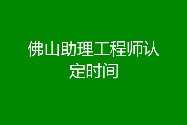 佛山助理工程师认定时间