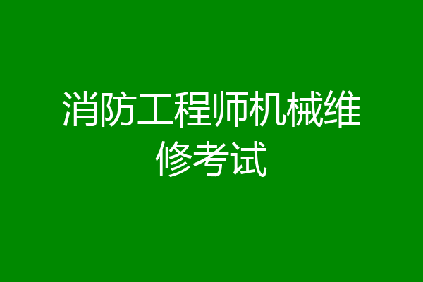 消防工程师机械维修考试