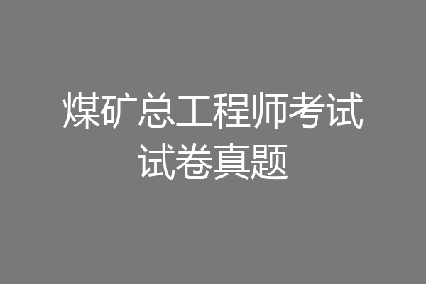煤矿总工程师考试试卷真题