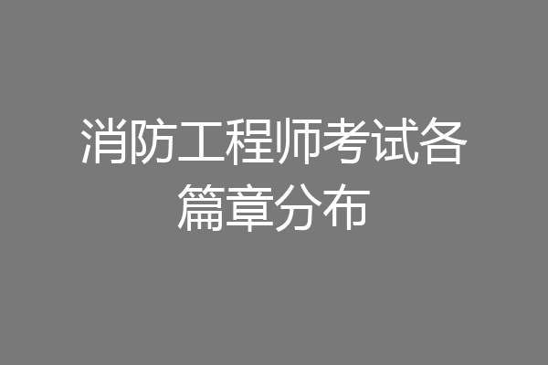 消防工程师考试各篇章分布