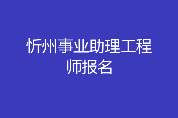 忻州事业助理工程师报名