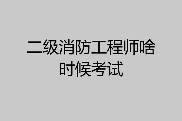 二级消防工程师啥时候考试