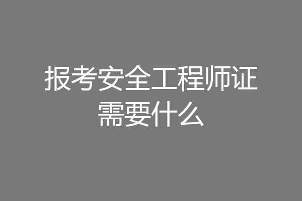 报考安全工程师证需要什么