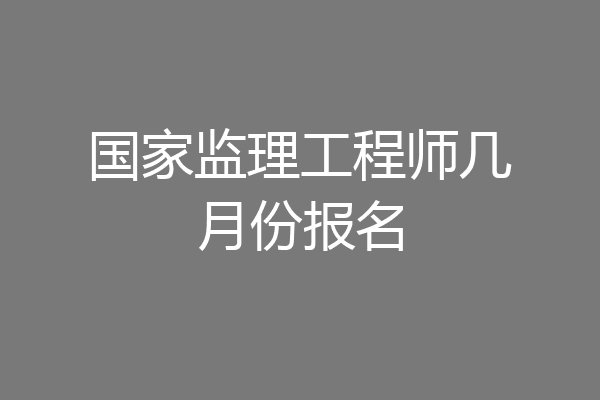 国家监理工程师几月份报名