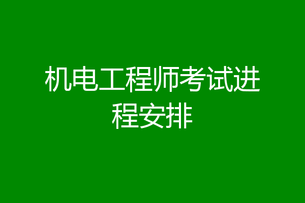 机电工程师考试进程安排
