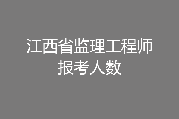 江西省监理工程师报考人数