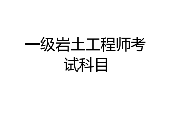 一级岩土工程师考试科目