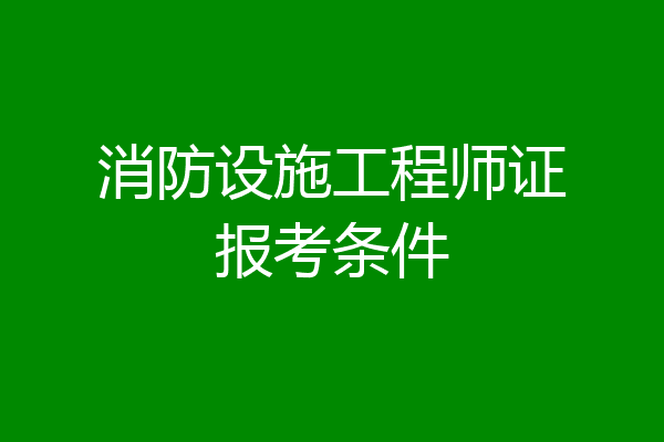 消防设施工程师证报考条件