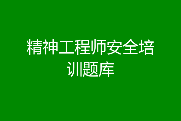 精神工程师安全培训题库
