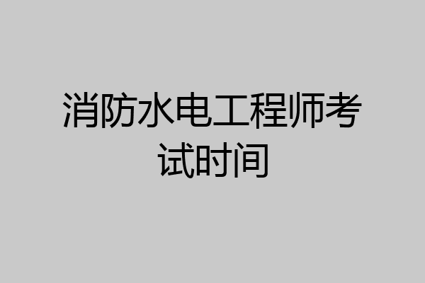 消防水电工程师考试时间