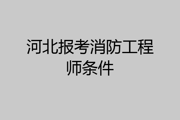 河北报考消防工程师条件