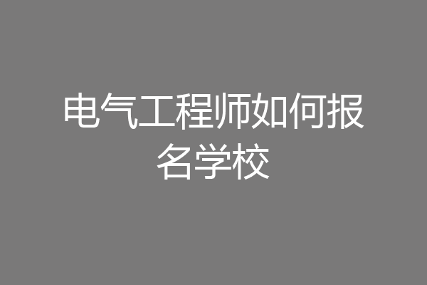 电气工程师如何报名学校