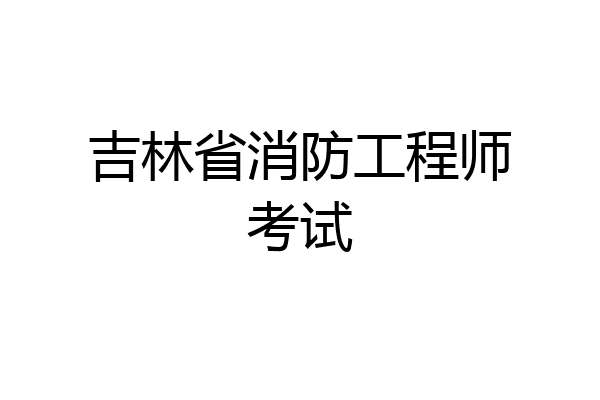 吉林省消防工程师考试