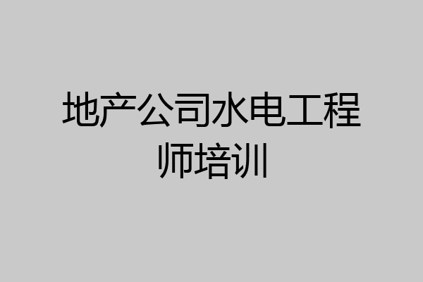 地产公司水电工程师培训