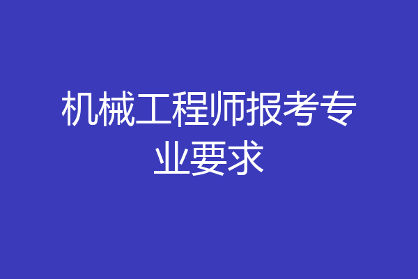 机械工程师报考专业要求