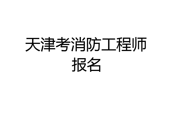 天津考消防工程师报名