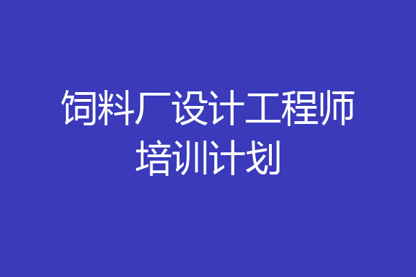 饲料厂设计工程师培训计划